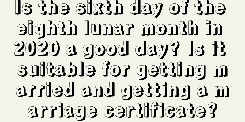 Is the sixth day of the eighth lunar month in 2020 a good day? Is it suitable for getting married and getting a marriage certificate?