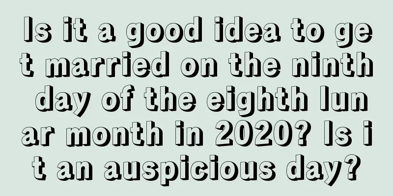 Is it a good idea to get married on the ninth day of the eighth lunar month in 2020? Is it an auspicious day?