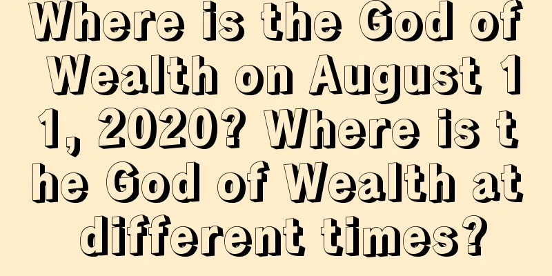 Where is the God of Wealth on August 11, 2020? Where is the God of Wealth at different times?