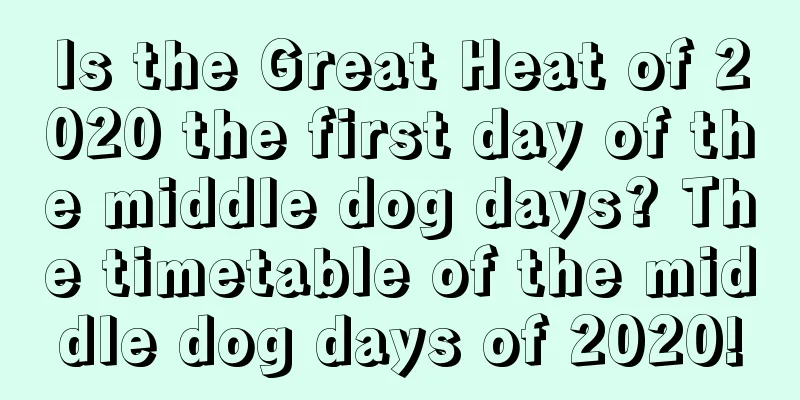 Is the Great Heat of 2020 the first day of the middle dog days? The timetable of the middle dog days of 2020!