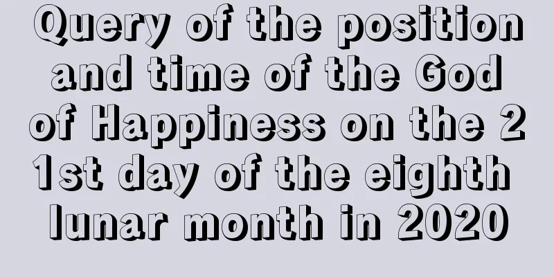 Query of the position and time of the God of Happiness on the 21st day of the eighth lunar month in 2020