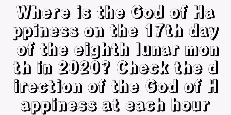 Where is the God of Happiness on the 17th day of the eighth lunar month in 2020? Check the direction of the God of Happiness at each hour