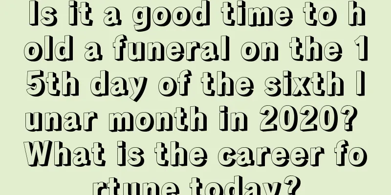 Is it a good time to hold a funeral on the 15th day of the sixth lunar month in 2020? What is the career fortune today?