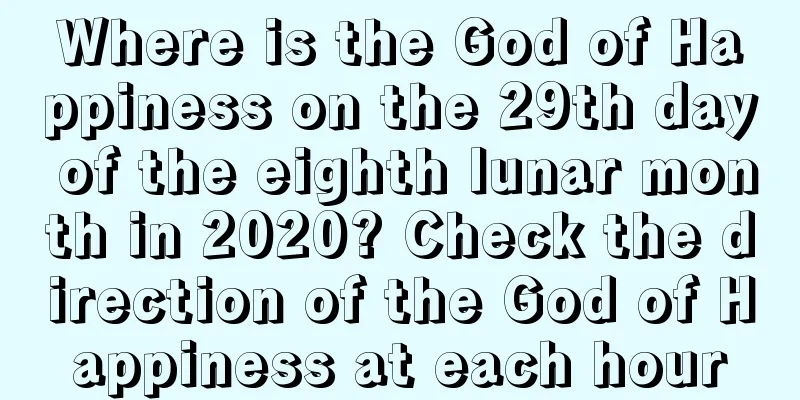 Where is the God of Happiness on the 29th day of the eighth lunar month in 2020? Check the direction of the God of Happiness at each hour