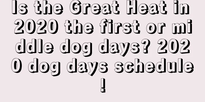 Is the Great Heat in 2020 the first or middle dog days? 2020 dog days schedule!