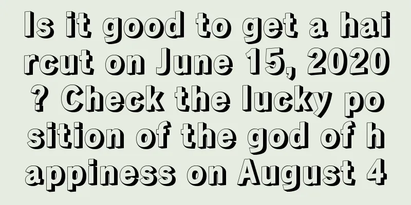 Is it good to get a haircut on June 15, 2020? Check the lucky position of the god of happiness on August 4