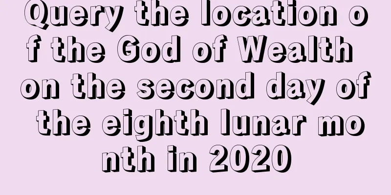 Query the location of the God of Wealth on the second day of the eighth lunar month in 2020