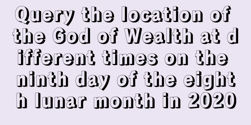 Query the location of the God of Wealth at different times on the ninth day of the eighth lunar month in 2020