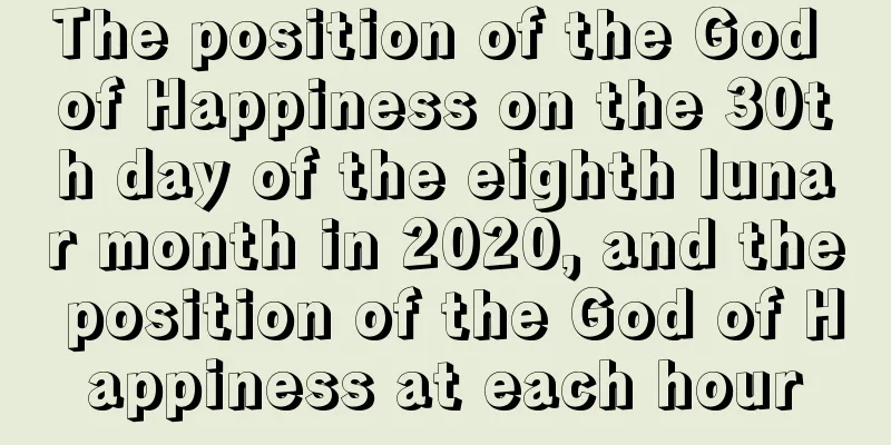 The position of the God of Happiness on the 30th day of the eighth lunar month in 2020, and the position of the God of Happiness at each hour