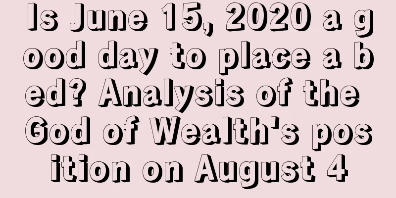 Is June 15, 2020 a good day to place a bed? Analysis of the God of Wealth's position on August 4