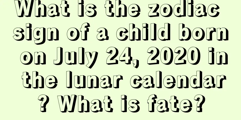 What is the zodiac sign of a child born on July 24, 2020 in the lunar calendar? What is fate?