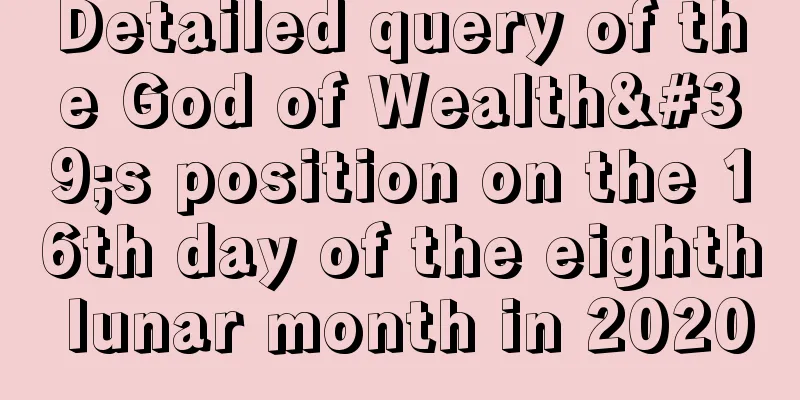 Detailed query of the God of Wealth's position on the 16th day of the eighth lunar month in 2020