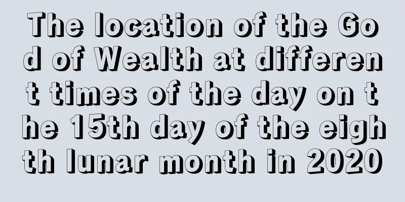 The location of the God of Wealth at different times of the day on the 15th day of the eighth lunar month in 2020