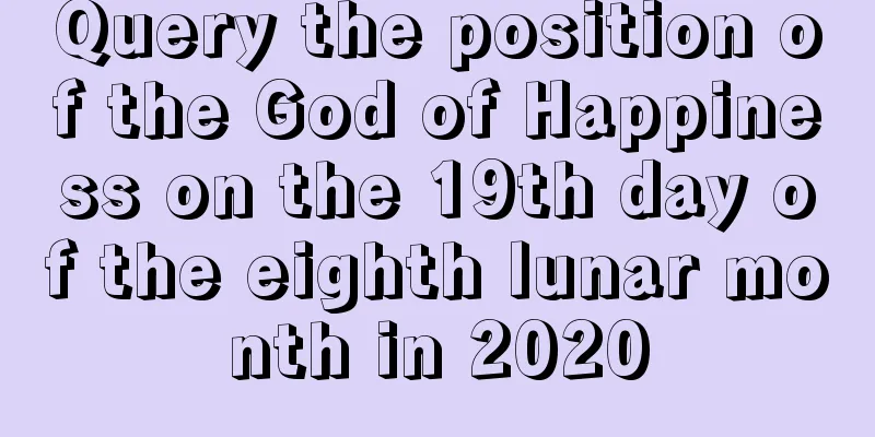 Query the position of the God of Happiness on the 19th day of the eighth lunar month in 2020