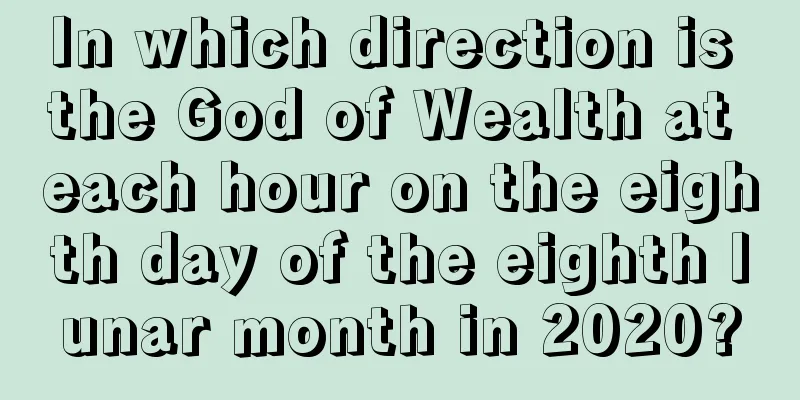 In which direction is the God of Wealth at each hour on the eighth day of the eighth lunar month in 2020?