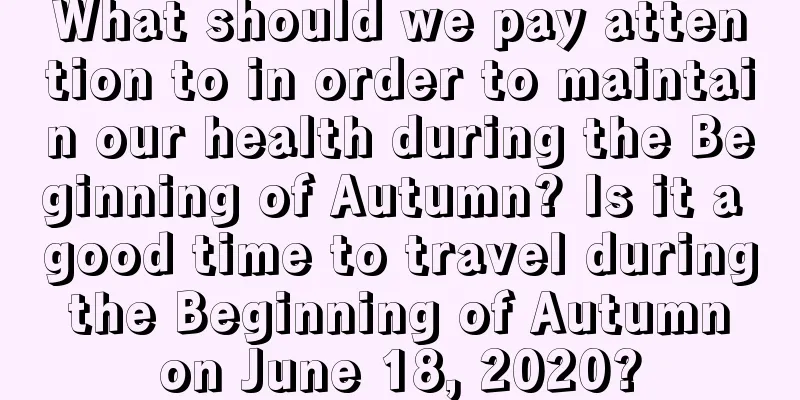 What should we pay attention to in order to maintain our health during the Beginning of Autumn? Is it a good time to travel during the Beginning of Autumn on June 18, 2020?