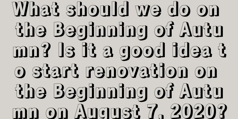 What should we do on the Beginning of Autumn? Is it a good idea to start renovation on the Beginning of Autumn on August 7, 2020?