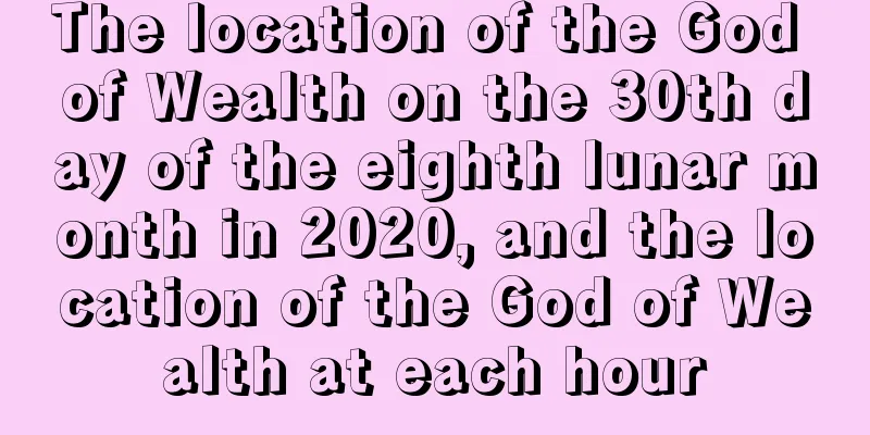 The location of the God of Wealth on the 30th day of the eighth lunar month in 2020, and the location of the God of Wealth at each hour