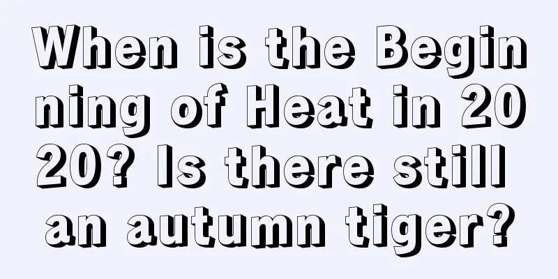 When is the Beginning of Heat in 2020? Is there still an autumn tiger?