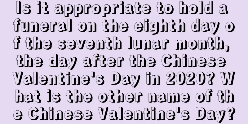 Is it appropriate to hold a funeral on the eighth day of the seventh lunar month, the day after the Chinese Valentine's Day in 2020? What is the other name of the Chinese Valentine's Day?