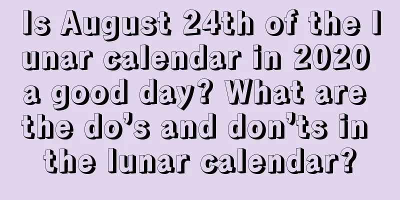 Is August 24th of the lunar calendar in 2020 a good day? What are the do’s and don’ts in the lunar calendar?