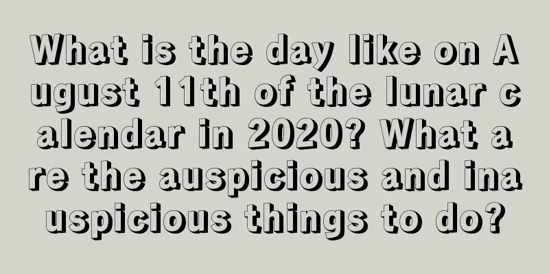 What is the day like on August 11th of the lunar calendar in 2020? What are the auspicious and inauspicious things to do?