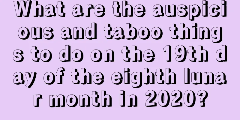 What are the auspicious and taboo things to do on the 19th day of the eighth lunar month in 2020?