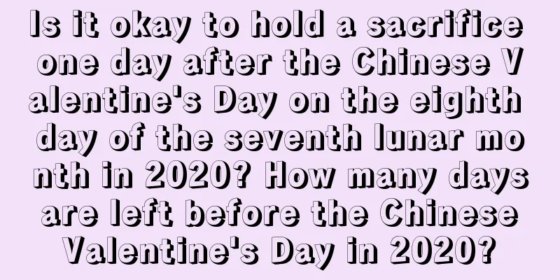 Is it okay to hold a sacrifice one day after the Chinese Valentine's Day on the eighth day of the seventh lunar month in 2020? How many days are left before the Chinese Valentine's Day in 2020?