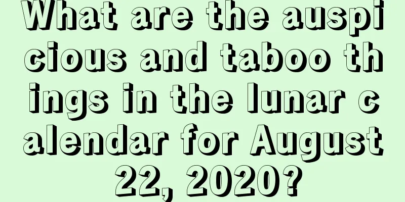 What are the auspicious and taboo things in the lunar calendar for August 22, 2020?