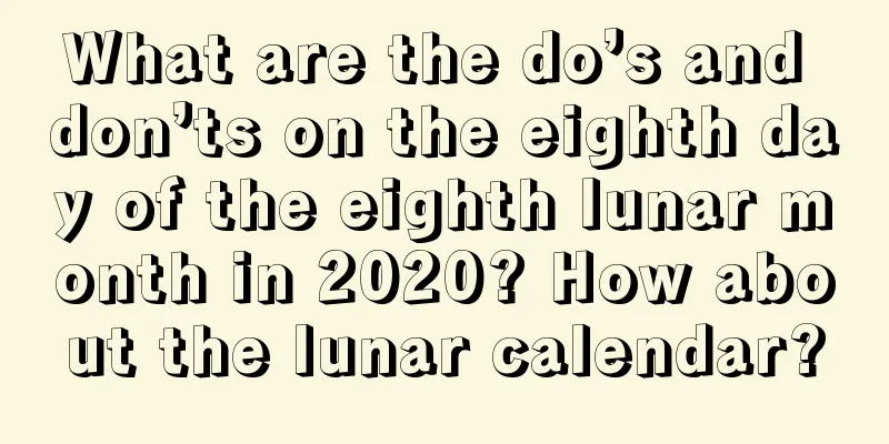 What are the do’s and don’ts on the eighth day of the eighth lunar month in 2020? How about the lunar calendar?