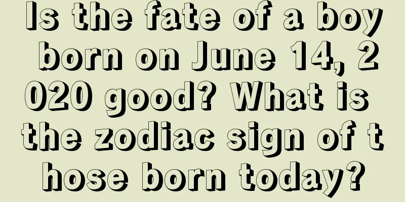 Is the fate of a boy born on June 14, 2020 good? What is the zodiac sign of those born today?