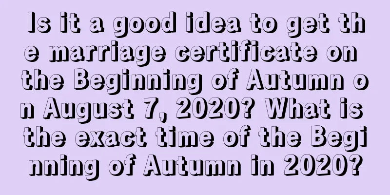 Is it a good idea to get the marriage certificate on the Beginning of Autumn on August 7, 2020? What is the exact time of the Beginning of Autumn in 2020?