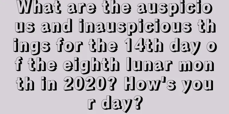 What are the auspicious and inauspicious things for the 14th day of the eighth lunar month in 2020? How's your day?