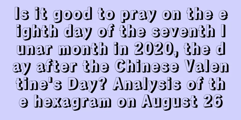 Is it good to pray on the eighth day of the seventh lunar month in 2020, the day after the Chinese Valentine's Day? Analysis of the hexagram on August 26