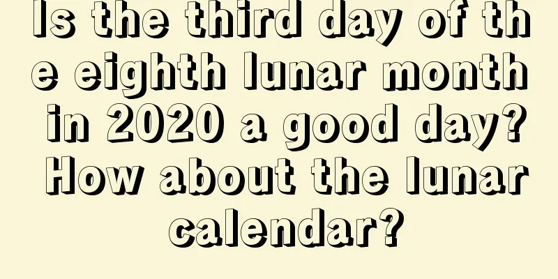 Is the third day of the eighth lunar month in 2020 a good day? How about the lunar calendar?