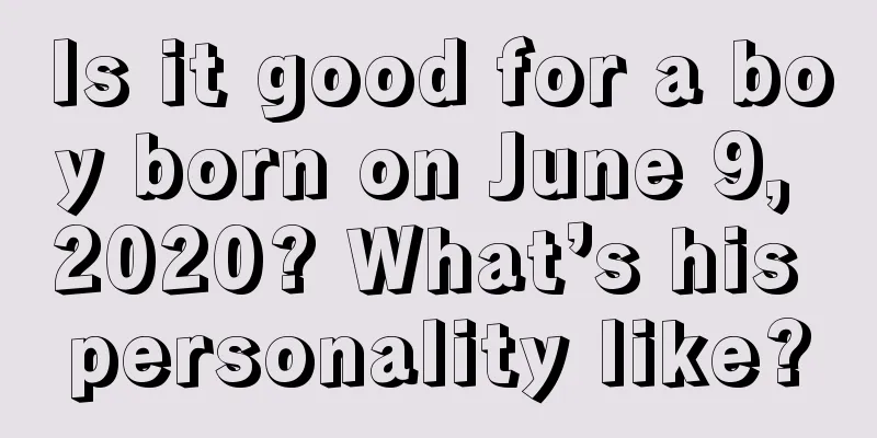 Is it good for a boy born on June 9, 2020? What’s his personality like?