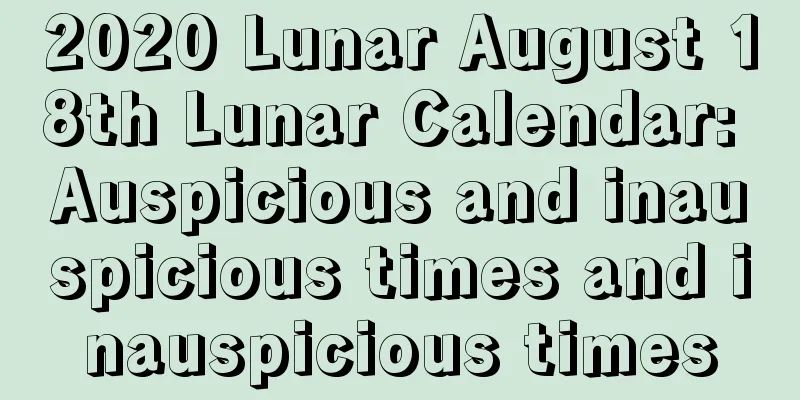 2020 Lunar August 18th Lunar Calendar: Auspicious and inauspicious times and inauspicious times
