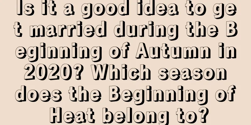 Is it a good idea to get married during the Beginning of Autumn in 2020? Which season does the Beginning of Heat belong to?