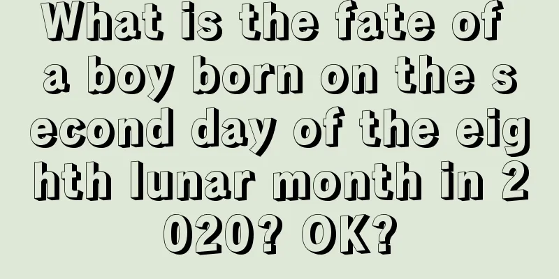 What is the fate of a boy born on the second day of the eighth lunar month in 2020? OK?