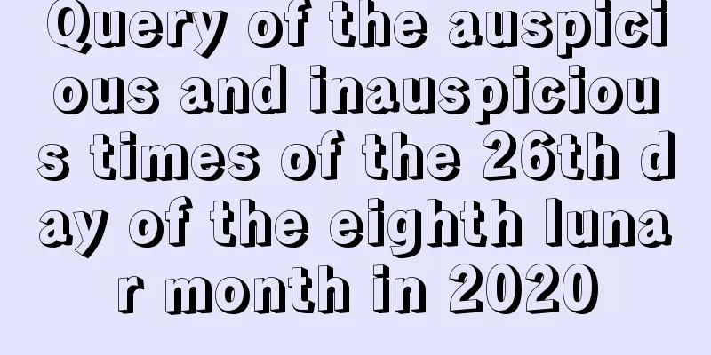 Query of the auspicious and inauspicious times of the 26th day of the eighth lunar month in 2020