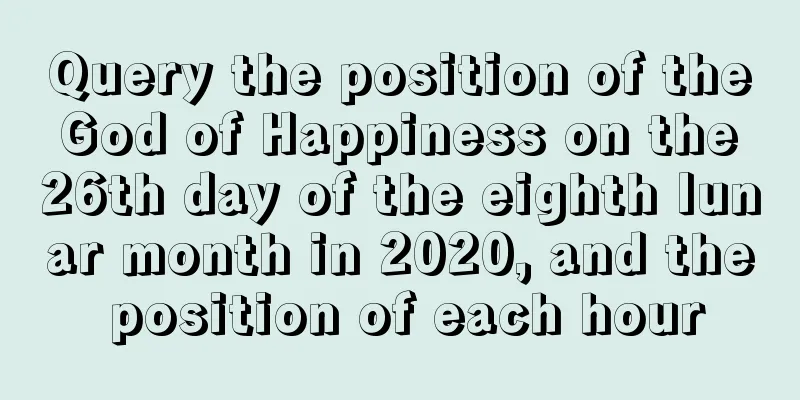 Query the position of the God of Happiness on the 26th day of the eighth lunar month in 2020, and the position of each hour