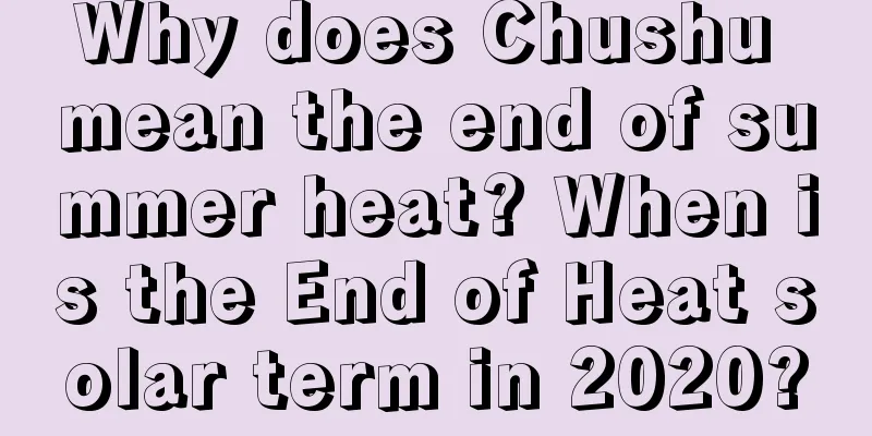 Why does Chushu mean the end of summer heat? When is the End of Heat solar term in 2020?