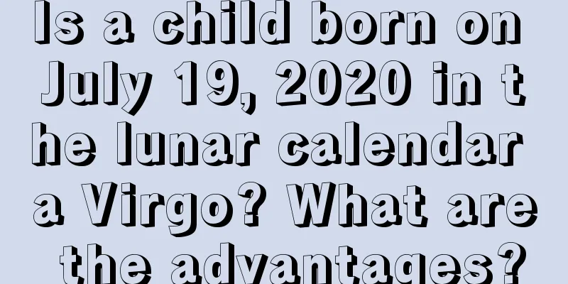 Is a child born on July 19, 2020 in the lunar calendar a Virgo? What are the advantages?