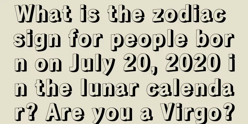 What is the zodiac sign for people born on July 20, 2020 in the lunar calendar? Are you a Virgo?