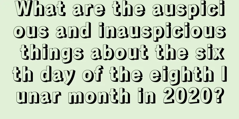 What are the auspicious and inauspicious things about the sixth day of the eighth lunar month in 2020?