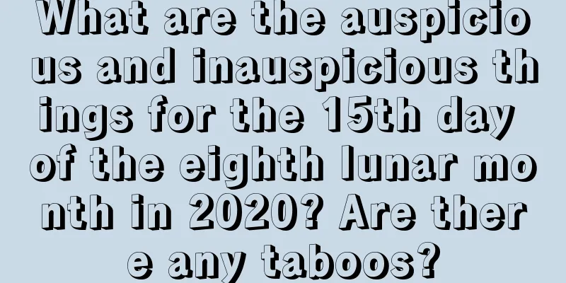 What are the auspicious and inauspicious things for the 15th day of the eighth lunar month in 2020? Are there any taboos?