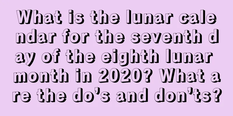 What is the lunar calendar for the seventh day of the eighth lunar month in 2020? What are the do’s and don’ts?