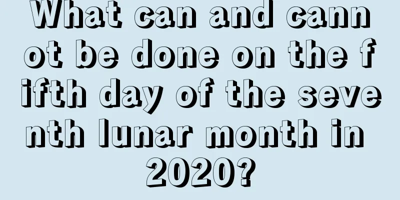 What can and cannot be done on the fifth day of the seventh lunar month in 2020?