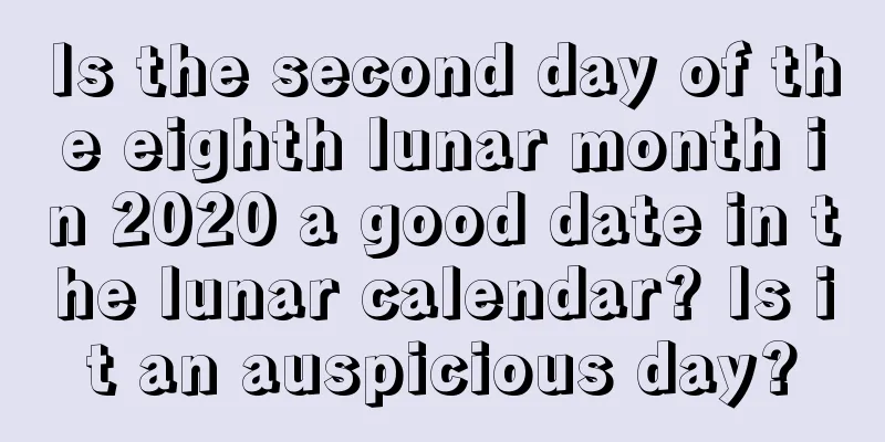 Is the second day of the eighth lunar month in 2020 a good date in the lunar calendar? Is it an auspicious day?