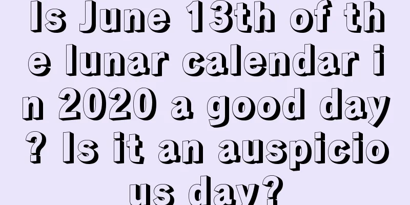 Is June 13th of the lunar calendar in 2020 a good day? Is it an auspicious day?
